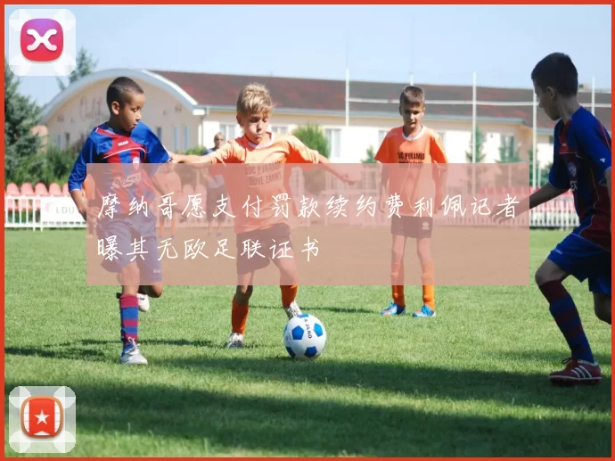 摩纳哥愿支付罚款续约费利佩记者曝其无欧足联证书