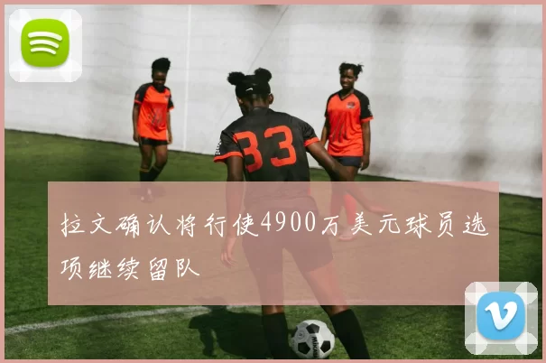 拉文确认将行使4900万美元球员选项继续留队