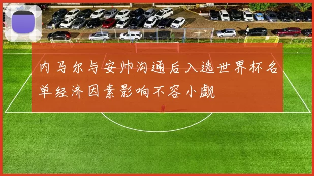 内马尔与安帅沟通后入选世界杯名单经济因素影响不容小觑