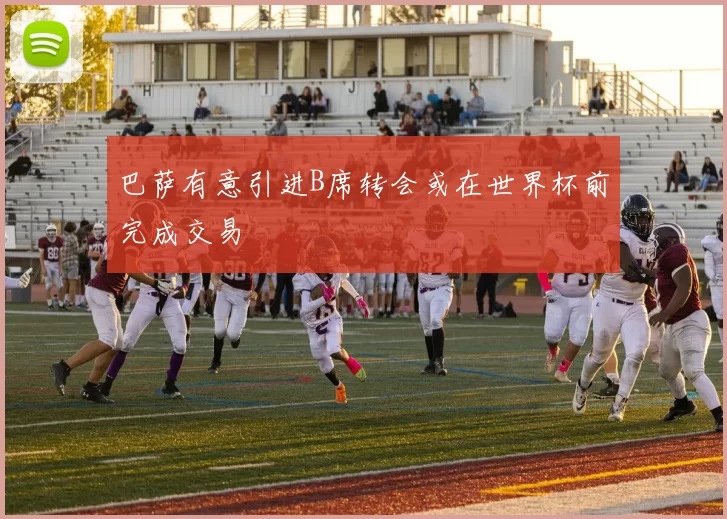 巴萨有意引进B席转会或在世界杯前完成交易